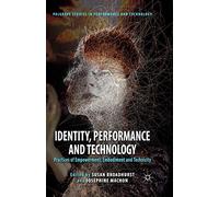 Identity, Performance and Technology: Practices of Empowerment, Embodiment and Technicity (Palgrave Studies in Performance and Technology)
