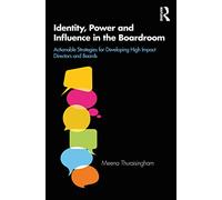 Identity, Power and Influence in the Boardroom: Actionable Strategies for Developing High Impact Directors and Boards