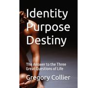 Identity Purpose Destiny: The Answer to the Three Great Questions of Life