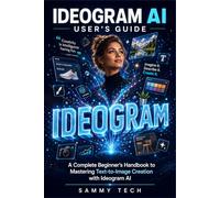 IDEOGRAM AI USER'S GUIDE: A Complete Beginner’s Handbook to Mastering Text-to-Image Creation with Ideogram AI (Ai Guide Handbook collection)