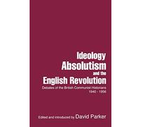 Ideology, Absolutism and the English Revolution: Debates of the British Communist Historians, 1940-1956
