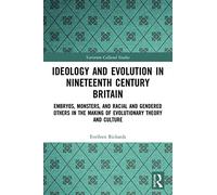 Ideology and Evolution in Nineteenth Century Britain: Embryos, Monsters, and Racial and Gendered Others in the Making of Evolutionary Theory and Culture (Variorum Collected Studies)