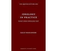 Ideology in Practice: What Does Ideology Do? (The Aquinas Lecture in Philosophy)