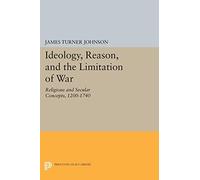 Ideology, Reason, and the Limitation of War: Religious and Secular Concepts, 1200-1740 (Princeton Legacy Library): 1533