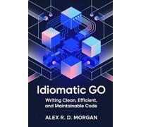 Idiomatic Go: Writing Clean, Efficient, and Maintainable Code