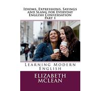 Idioms, Expressions, Sayings and Slang for Everyday English Conversation: Learning Modern English: 3 (English Grammar Series)