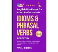 Idioms & Phrasal Verbs for Work: English Workbook for Adult Professionals: 250+ Common Idiomatic Expressions & Phrasal Verbs to Speak English Like a ... English Language Workbooks for Professionals)