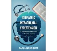 Idiopathic Intracranial Hypertension: A Comprehensive Resource for Patients, Families, and Caregivers