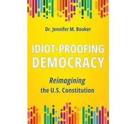 Idiot-Proofing Democracy: Reimagining the U.S. Constitution