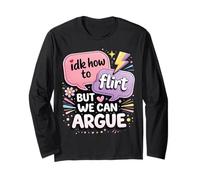 IDK How to Flirt But We Can Argue - Funny Long Sleeve T-Shirt