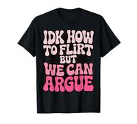 IDK How To Flirt But We Can Argue T-Shirt