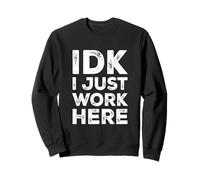 IDK I Just Work Here Funny Quote Sarcastic Coworker Sweatshirt