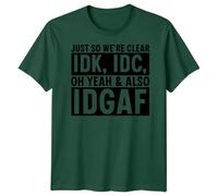 IDK IDC IDGAF Sarcasm Humor Mens T-Shirt Womens Tee Graphic Unisex Top Just So were Clear Oh Yeah Also L Forest Green