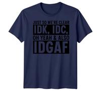 IDK IDC IDGAF Sarcasm Humor Mens T-Shirt Womens Tee Graphic Unisex Top Just So were Clear Oh Yeah Also M Navy