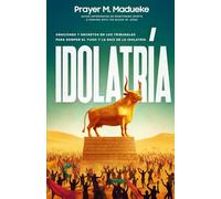 Idolatría: Oraciones Y Decretos en Los Tribunales Para Romper El Yugo Y la Raíz de la Idolatría