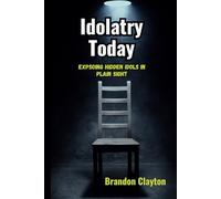 IDOLATRY TODAY: Exposing Modern-Day Idols Hiding in Plain Sight