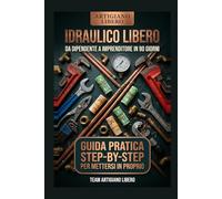 Idraulico Libero: Da Dipendente a Professionista Autonomo in 90 Giorni - La Guida Operativa per Aprire Partita IVA, Trovare Clienti e Mettersi in Proprio Senza Sbagliare (ARTIGIANO LIBERO)