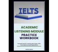 IELTS ACADEMIC LISTENING MODULE PRACTICE WORKBOOK: Complete Band 8+ Training with Scripts, Drills, Transcripts & Answer Explanations
