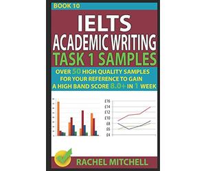 Ielts Academic Writing Task 1 Samples: Over 50 High Quality Samples for Your Reference to Gain a High Band Score 8.0+ In 1 W ook 10)
