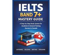 IELTS Band 7+ Mastery Guide: A Step-by-Step Study System for Academic & General Training success in Canada