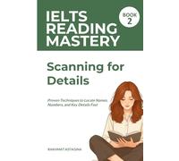 IELTS Reading Mastery: Scanning for Details (Book 2): Proven Techniques to Locate Names, Numbers, and Key Details Fast (IELTS READING SKILL)