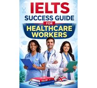 IELTS Success Guide for Healthcare Workers.: Complete Preparation for Nurses, Doctors, and Medical Professionals