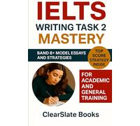 IELTS Writing Task 2 Mastery: Band 8+ Model Essays and Proven Strategies for Academic and General Training