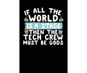 If All The World Is A Stage Then The Tech Crew Must Be Gods: A Notebook & Journal For Stage Managers & Theatre Tech Crew