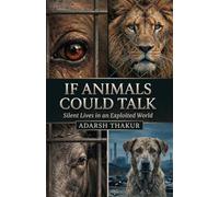IF ANIMALS COULD TALK: Silent Lives in an Exploited World