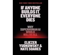 If Anyone Builds It, Everyone Dies: Why Superhuman AI Would Kill Us All by Eliez