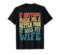 If Anything Made Me A Better Man It was My Wife T-Shirt