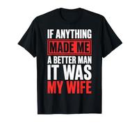 If Anything Made Me A Better Man It was My Wife T-Shirt