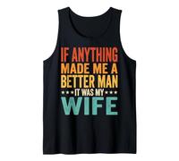 If Anything Made Me A Better Man It was My Wife Tank Top