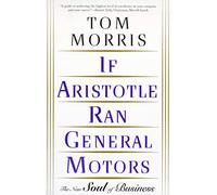 If Aristotle Ran General Motors: The New Soul of Business