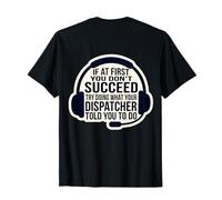 If At First Don't Succeed Do What Your Dispatcher Told You T-Shirt