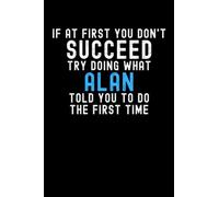 If At First You Don't Succeed Try Doing What Alan Told You To Do The First Time: Custom Journal Notebook, Best Personalized Gift Idea For Alan , Funny ... , 6x9 Inches With 120 Pages , Glossy Finish