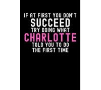 If At First You Don't Succeed Try Doing What Charlotte Told You To Do The First Time: Custom Journal Notebook, Best Personalized Gift Idea For ... Christmas , 6x9 Inches With 120 Pages , Glo
