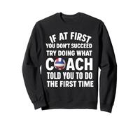 If At First You Don't Succeed Try Doing What Coach Told You Sweatshirt