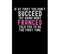 If At First You Don't Succeed Try Doing What Frances Told You To Do The First Time: Custom Journal Notebook, Best Personalized Gift Idea For Frances , ... , 6x9 Inches With 120 Pages , Glossy