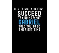If At First You Don't Succeed Try Doing What Gabriel Told You To Do The First Time: Custom Journal Notebook, Best Personalized Gift Idea For Gabriel , ... , 6x9 Inches With 120 Pages , Glossy