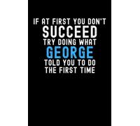 If At First You Don't Succeed Try Doing What George Told You To Do The First Time: Custom Journal Notebook, Best Personalized Gift Idea For George , ... , 6x9 Inches With 120 Pages , Glossy Fi