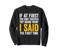If At First You Don't Succeed, Try Doing What I Said first Sweatshirt