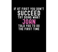 If At First You Don't Succeed Try Doing What Joan Told You To Do The First Time: Custom Journal Notebook, Best Personalized Gift Idea For Joan , Funny ... , 6x9 Inches With 120 Pages , Glossy Finish