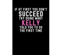 If At First You Don't Succeed Try Doing What Kelly Told You To Do The First Time: Custom Journal Notebook, Best Personalized Gift Idea For Kelly , ... , 6x9 Inches With 120 Pages , Glossy Fini