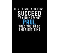 If At First You Don't Succeed Try Doing What Paul Told You To Do The First Time: Custom Journal Notebook, Best Personalized Gift Idea For Paul , Funny ... , 6x9 Inches With 120 Pages , Glossy Finish