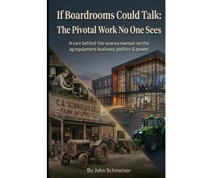 If Boardrooms Could Talk: The Pivotal Work No One Sees: A rare behind-the-scenes memoir on the ag equipment business, politics and power