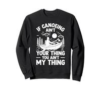 If Canoeing ain't your thing you aint my thing - Canoe Kayak Sweatshirt