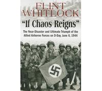 If Chaos Reigns: The Near-Disaster and Ultimate Triumph of the Allied Airborne Forces on D-Day, June 6, 1944