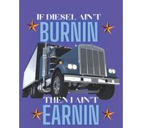 If Diesel Ain't Burnin Then I Ain't Earnin: Journal, Diary,Composition Notebook, inches with 120 Pages 7.5" X 9.25" Wide Ruled Paper
