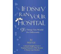 If Disney Ran Your Hospital: 9 1/2 Things You Would Do Differently (Fred Lee’s If Disney Ran Your Hospital Healthcare Excellence Series)